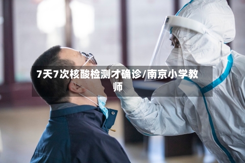 7天7次核酸检测才确诊/南京小学教师