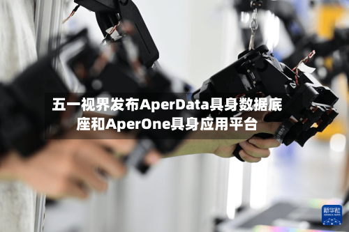 五一视界发布AperData具身数据底座和AperOne具身应用平台-第2张图片