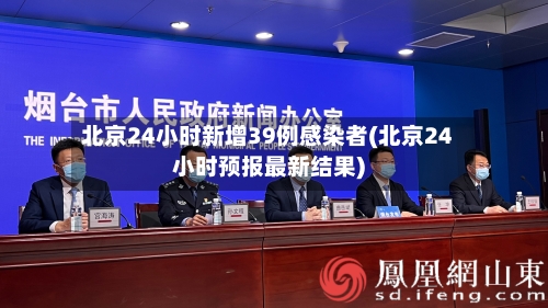 北京24小时新增39例感染者(北京24小时预报最新结果)-第2张图片