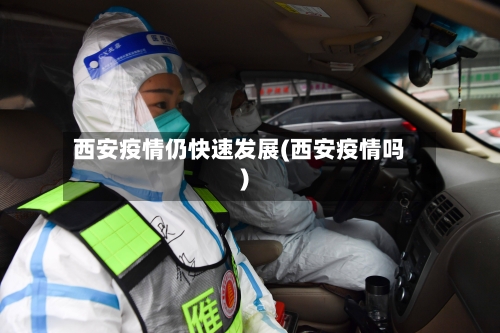 西安疫情仍快速发展(西安疫情吗)