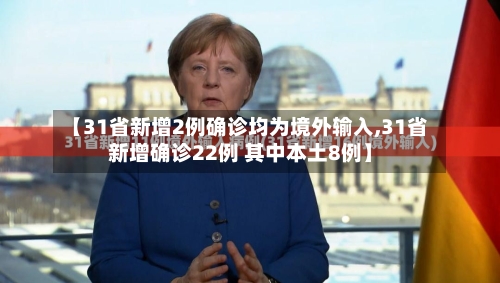 【31省新增2例确诊均为境外输入,31省新增确诊22例 其中本土8例】
