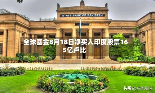 全球基金8月18日净买入印度股票165亿卢比-第2张图片