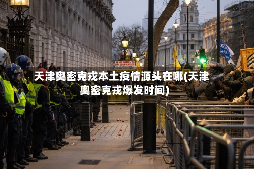 天津奥密克戎本土疫情源头在哪(天津奥密克戎爆发时间)