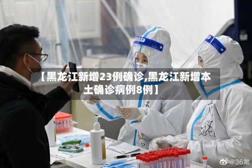 【黑龙江新增23例确诊,黑龙江新增本土确诊病例8例】