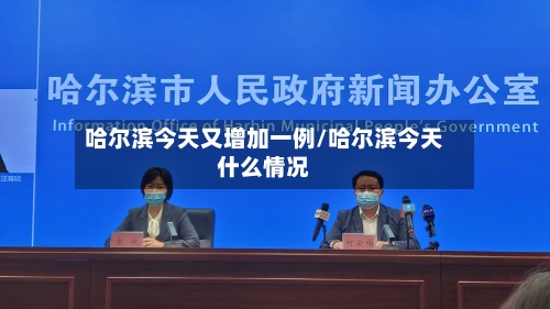 哈尔滨今天又增加一例/哈尔滨今天什么情况-第2张图片