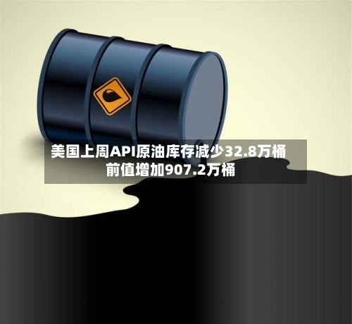 美国上周API原油库存减少32.8万桶 前值增加907.2万桶-第2张图片
