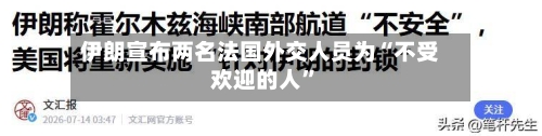 伊朗宣布两名法国外交人员为“不受欢迎的人”-第2张图片