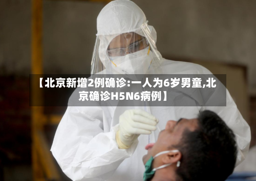 【北京新增2例确诊:一人为6岁男童,北京确诊H5N6病例】