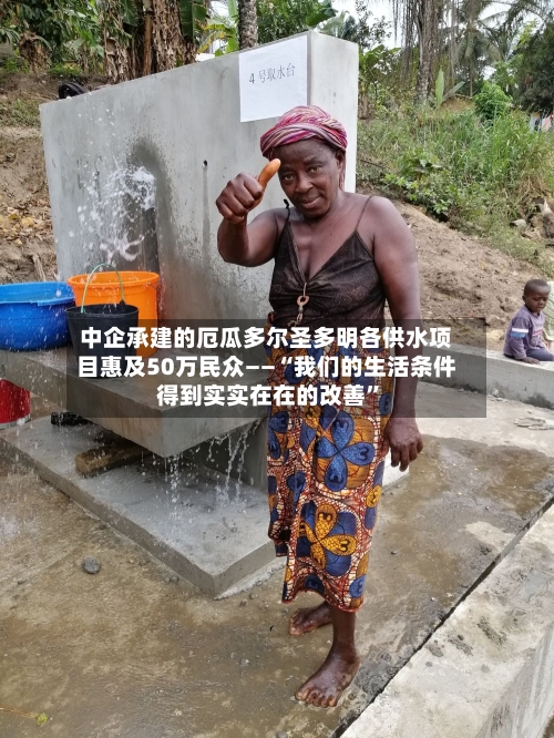 中企承建的厄瓜多尔圣多明各供水项目惠及50万民众——“我们的生活条件得到实实在在的改善”-第2张图片