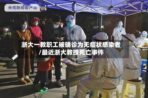 浙大一教职工被确诊为无症状感染者/最近浙大教授死亡事件