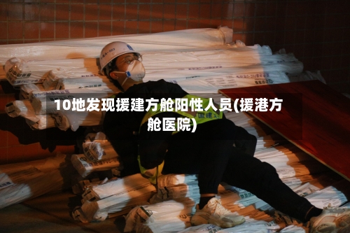 10地发现援建方舱阳性人员(援港方舱医院)