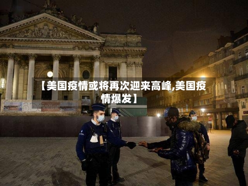 【美国疫情或将再次迎来高峰,美国疫情爆发】