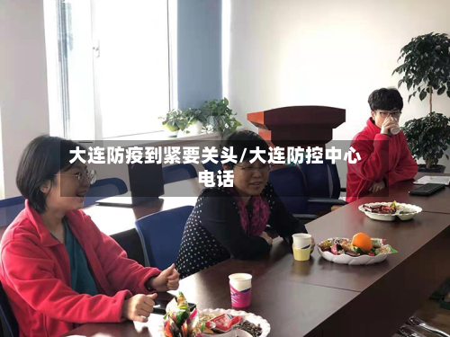 大连防疫到紧要关头/大连防控中心电话