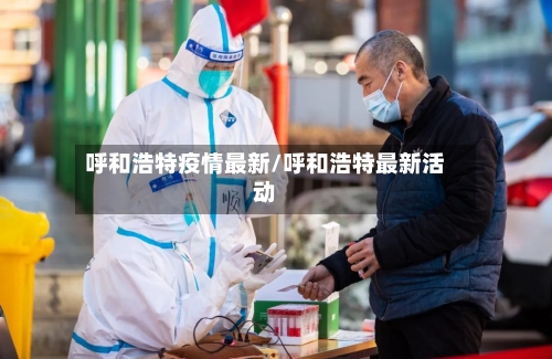 呼和浩特疫情最新/呼和浩特最新活动-第2张图片