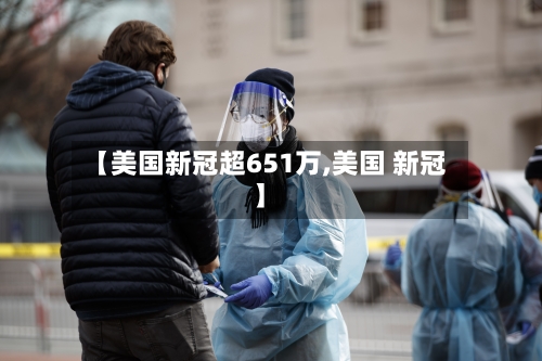 【美国新冠超651万,美国 新冠】