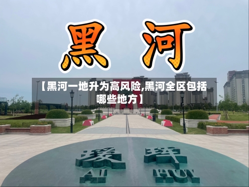 【黑河一地升为高风险,黑河全区包括哪些地方】