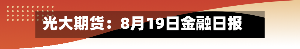 光大期货：8月19日金融日报