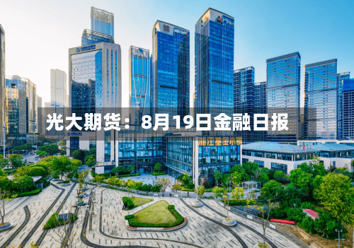 光大期货:8月19日金融日报-第2张图片