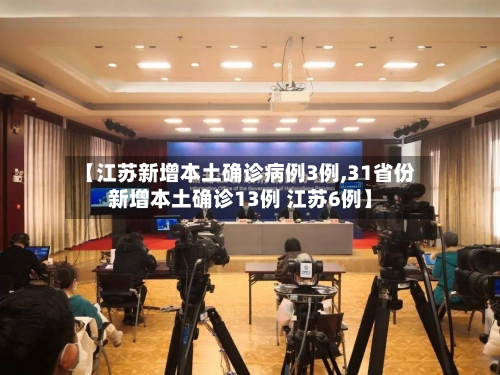 【江苏新增本土确诊病例3例,31省份新增本土确诊13例 江苏6例】-第3张图片