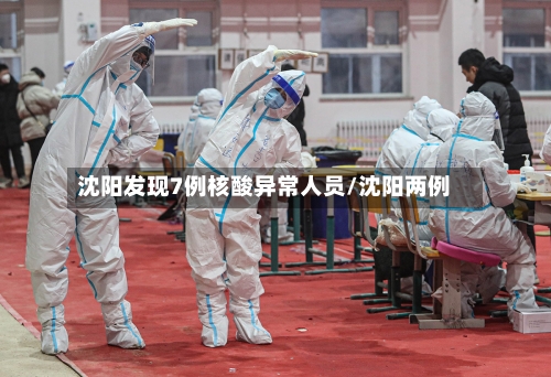 沈阳发现7例核酸异常人员/沈阳两例