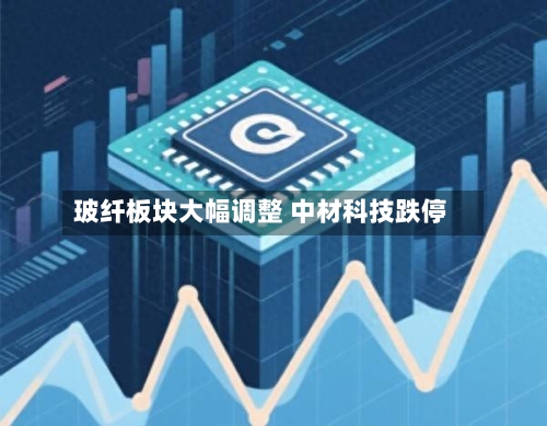玻纤板块大幅调整 中材科技跌停