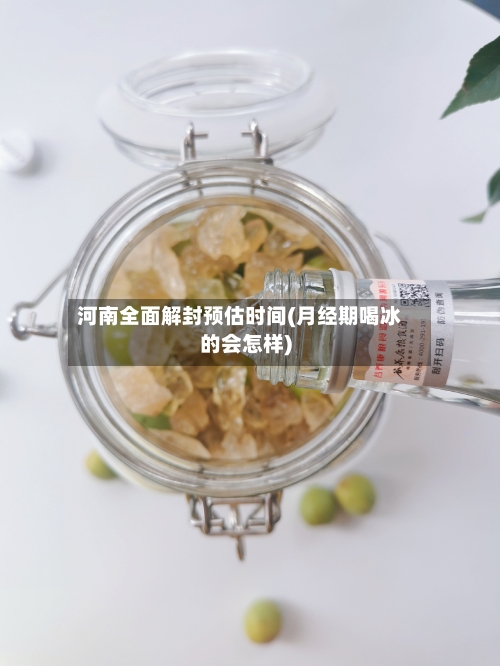 河南全面解封预估时间(月经期喝冰的会怎样)