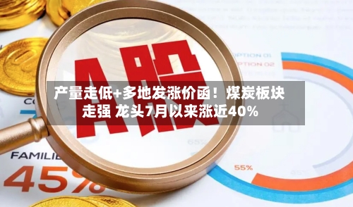 产量走低+多地发涨价函！煤炭板块走强 龙头7月以来涨近40%