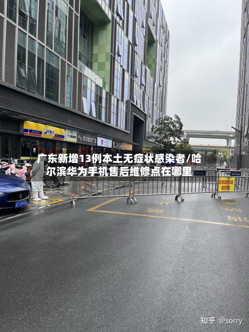广东新增13例本土无症状感染者/哈尔滨华为手机售后维修点在哪里