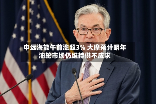中远海能午前涨超3% 大摩预计明年油轮市场仍维持供不应求