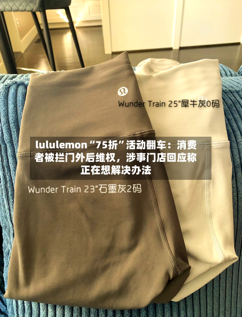 lululemon“75折”活动翻车：消费者被拦门外后维权，涉事门店回应称正在想解决办法-第3张图片
