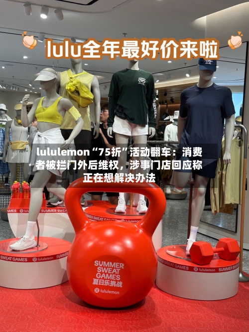 lululemon“75折”活动翻车：消费者被拦门外后维权，涉事门店回应称正在想解决办法-第2张图片