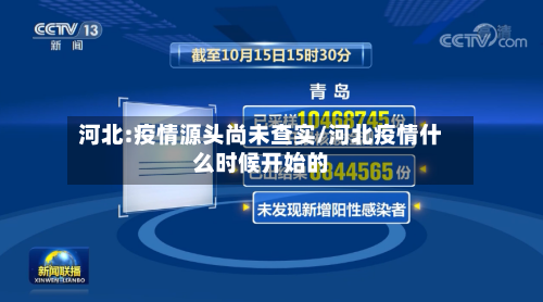 河北:疫情源头尚未查实/河北疫情什么时候开始的-第2张图片
