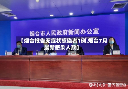 【烟台报告无症状感染者1例,烟台7月最新感染人数】-第2张图片