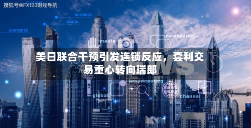美日联合干预引发连锁反应，套利交易重心转向瑞郎