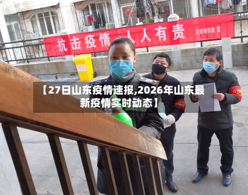 【27日山东疫情速报,2026年山东最新疫情实时动态】