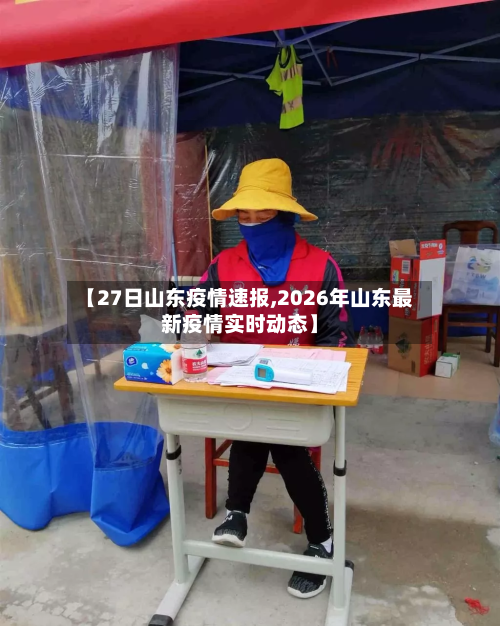 【27日山东疫情速报,2026年山东最新疫情实时动态】-第2张图片
