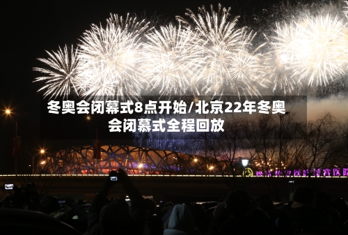 冬奥会闭幕式8点开始/北京22年冬奥会闭慕式全程回放-第3张图片