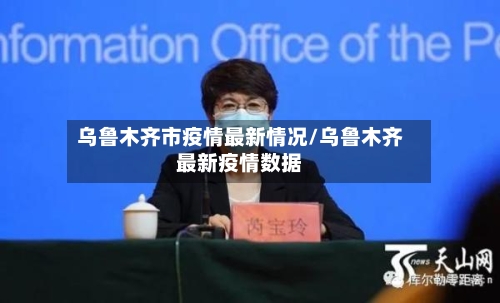 乌鲁木齐市疫情最新情况/乌鲁木齐最新疫情数据