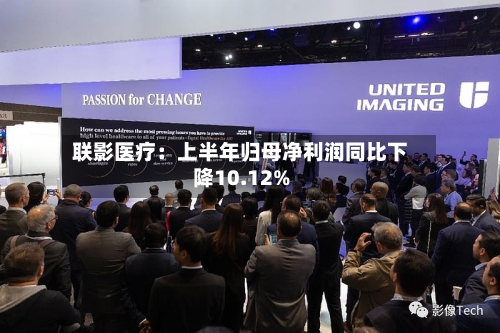 联影医疗：上半年归母净利润同比下降10.12%-第2张图片