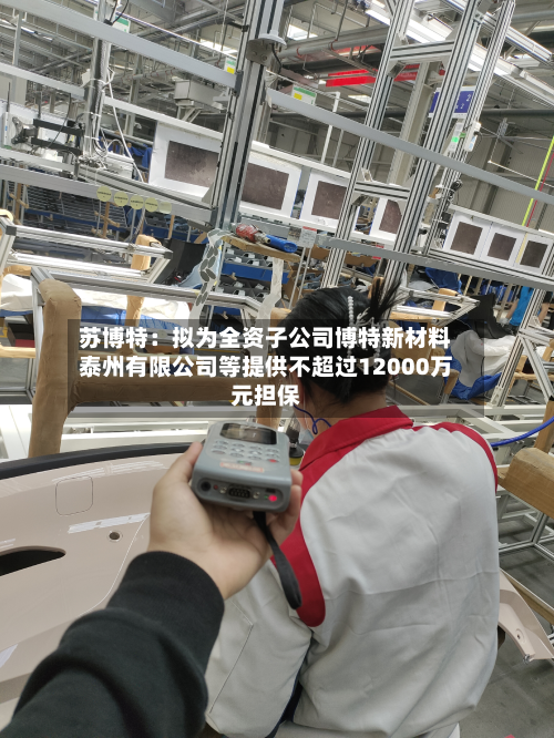 苏博特：拟为全资子公司博特新材料泰州有限公司等提供不超过12000万元担保