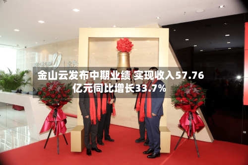 金山云发布中期业绩 实现收入57.76亿元同比增长33.7%
