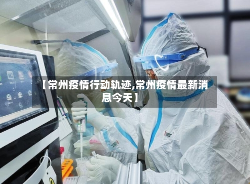 【常州疫情行动轨迹,常州疫情最新消息今天】