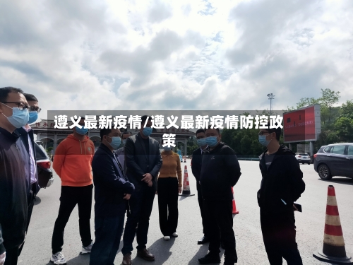 遵义最新疫情/遵义最新疫情防控政策