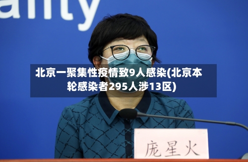 北京一聚集性疫情致9人感染(北京本轮感染者295人涉13区)