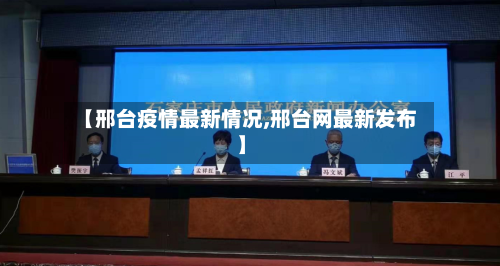 【邢台疫情最新情况,邢台网最新发布】