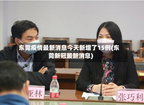 东莞疫情最新消息今天新增了15例(东莞新冠最新消息)