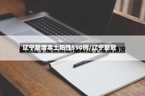辽宁新增本土阳性590例/辽宁新冠