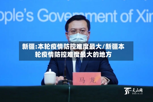 新疆:本轮疫情防控难度最大/新疆本轮疫情防控难度最大的地方-第3张图片