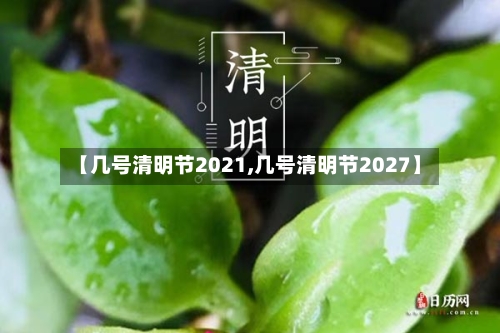 【几号清明节2021,几号清明节2027】-第2张图片