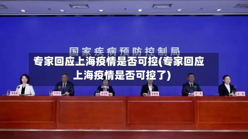 专家回应上海疫情是否可控(专家回应上海疫情是否可控了)